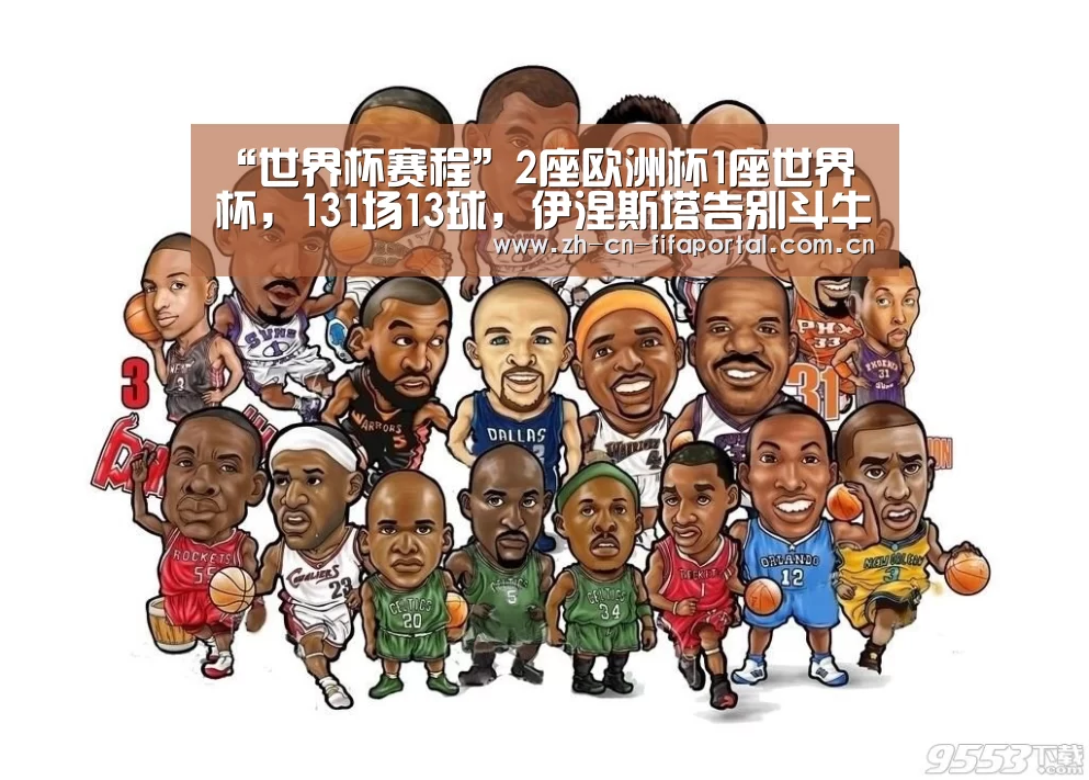 “世界杯赛程”2座欧洲杯1座世界杯,131场13球,伊涅斯塔告别斗牛士军团