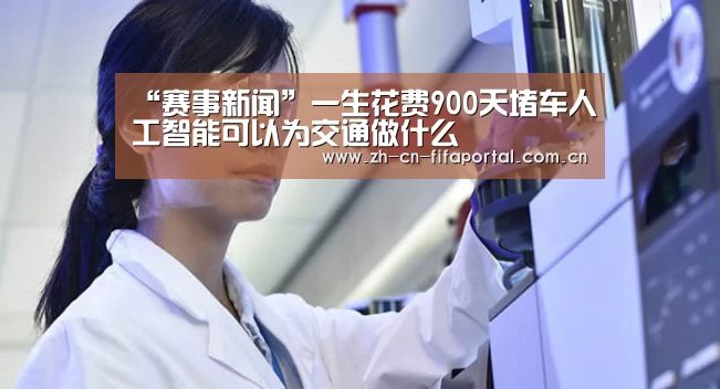 “赛事新闻”一生花费900天堵车人工智能可以为交通做什么(图2) 球队资讯