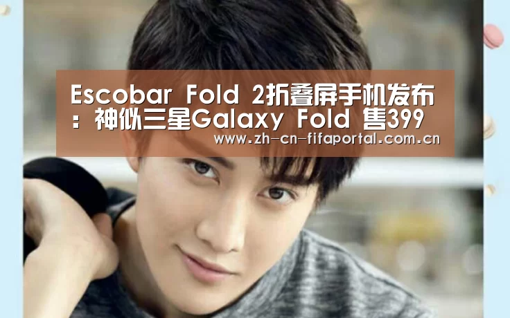 Escobar Fold 2折叠屏手机发布:神似三星Galaxy Fold 售399美元_世界杯(图2) 世界杯